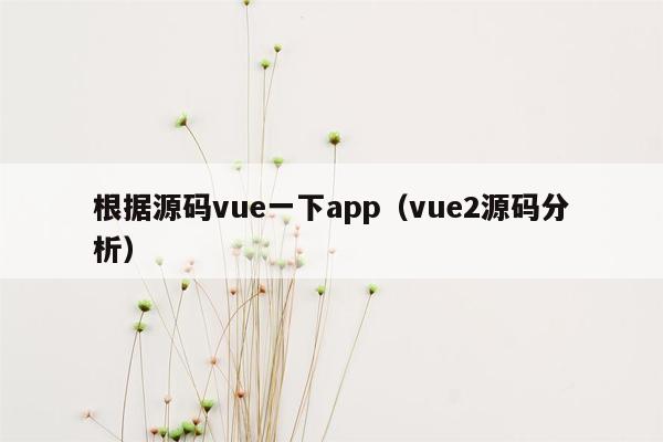 根据源码vue一下app（vue2源码分析）