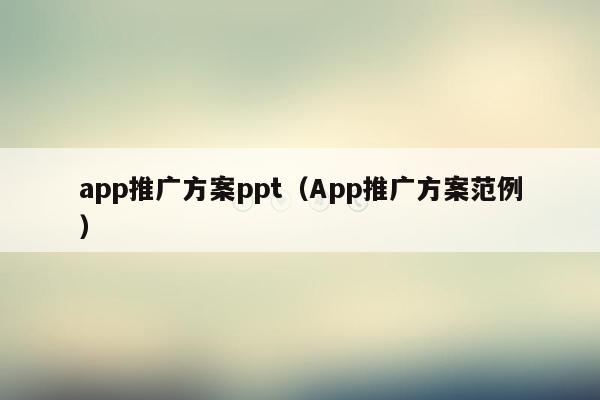 app推广方案ppt（App推广方案范例）