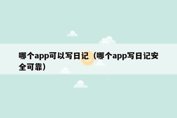 哪个app可以写日记（哪个app写日记安全可靠）