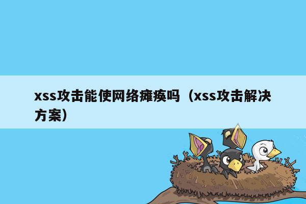 xss攻击能使网络瘫痪吗（xss攻击解决方案）