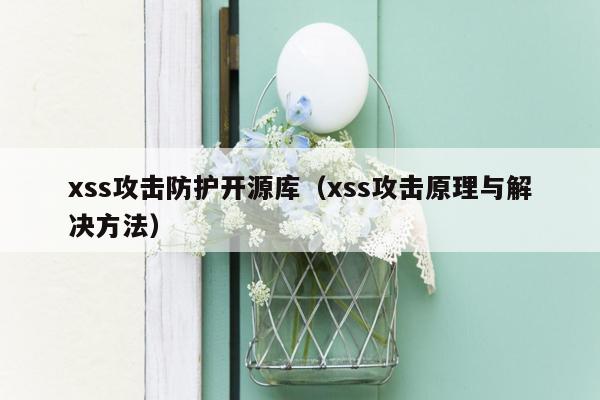 xss攻击防护开源库（xss攻击原理与解决方法）