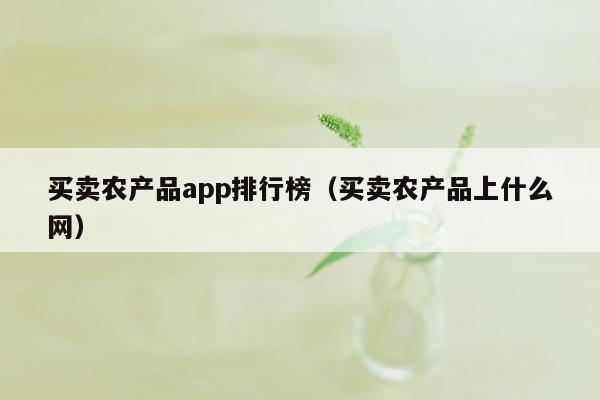 买卖农产品app排行榜（买卖农产品上什么网）