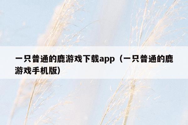 一只普通的鹿游戏下载app（一只普通的鹿游戏手机版）