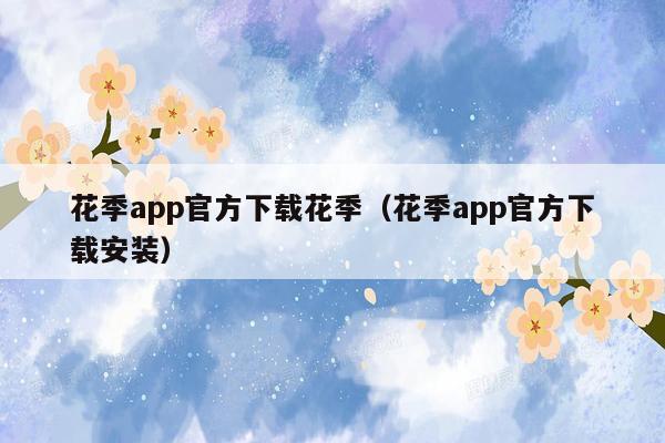 花季app官方下载花季（花季app官方下载安装）