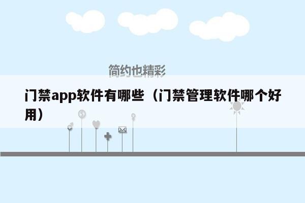 门禁app软件有哪些（门禁管理软件哪个好用）