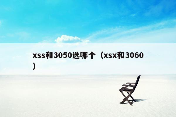 xss和3050选哪个（xsx和3060）