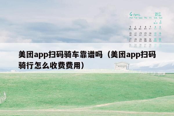 美团app扫码骑车靠谱吗（美团app扫码骑行怎么收费费用）