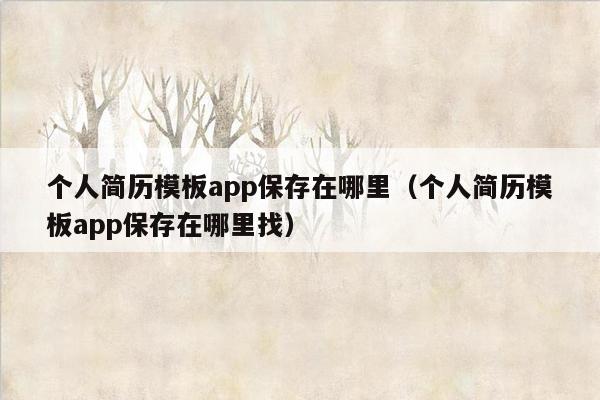 个人简历模板app保存在哪里（个人简历模板app保存在哪里找）