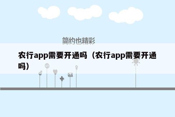 农行app需要开通吗（农行app需要开通吗）