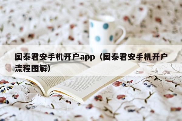 国泰君安手机开户app（国泰君安手机开户流程图解）