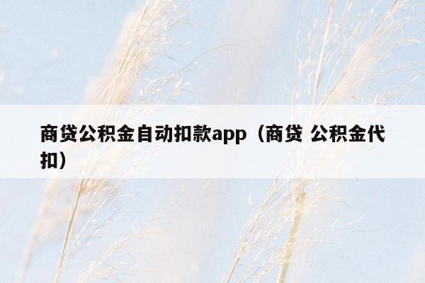 商贷公积金自动扣款app（商贷 公积金代扣）