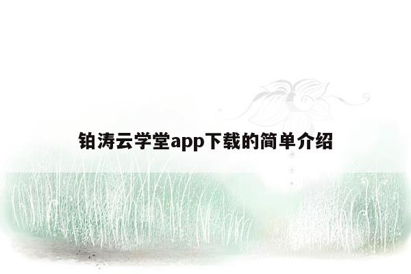 铂涛云学堂app下载的简单介绍