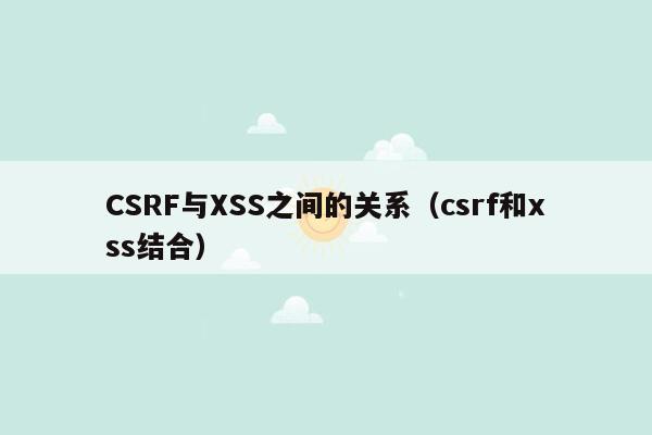 CSRF与XSS之间的关系（csrf和xss结合）