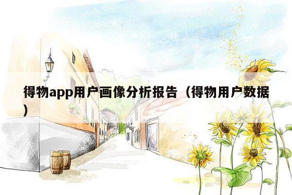 得物app用户画像分析报告（得物用户数据）