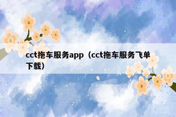 cct拖车服务app（cct拖车服务飞单下载）