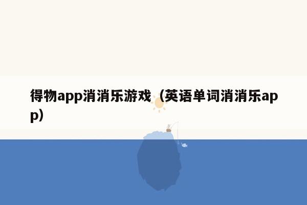 得物app消消乐游戏（英语单词消消乐app）