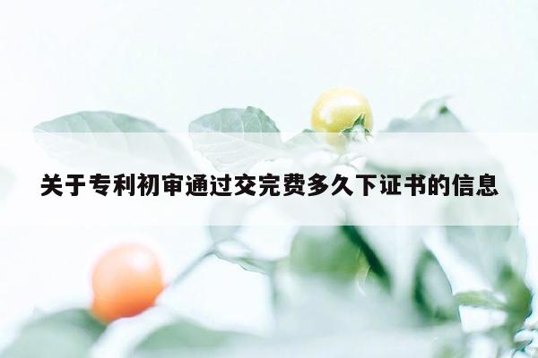 关于专利初审通过交完费多久下证书的信息