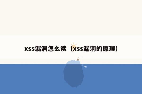 xss漏洞怎么读（xss漏洞的原理）