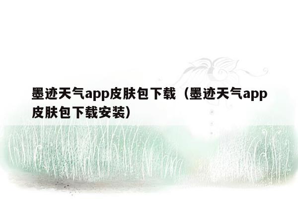 墨迹天气app皮肤包下载（墨迹天气app皮肤包下载安装）