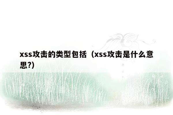 xss攻击的类型包括（xss攻击是什么意思?）