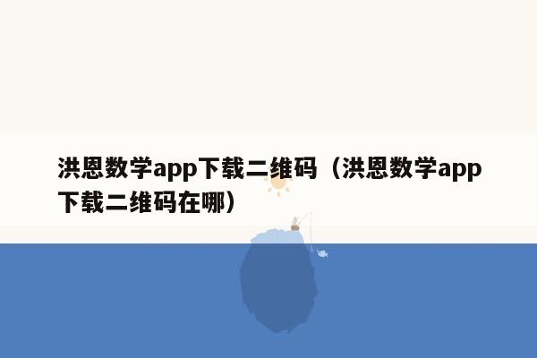 洪恩数学app下载二维码（洪恩数学app下载二维码在哪）