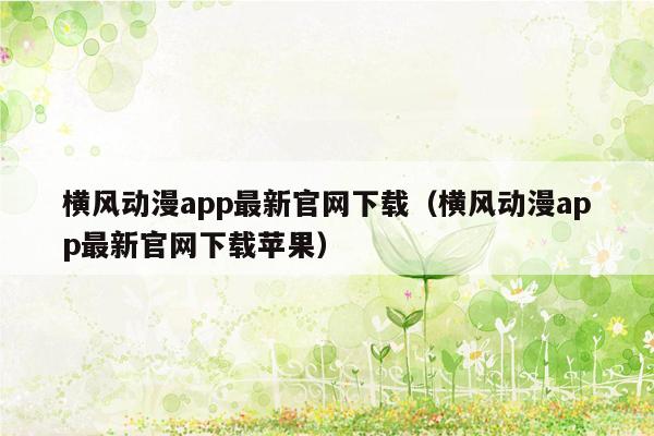 横风动漫app最新官网下载（横风动漫app最新官网下载苹果）