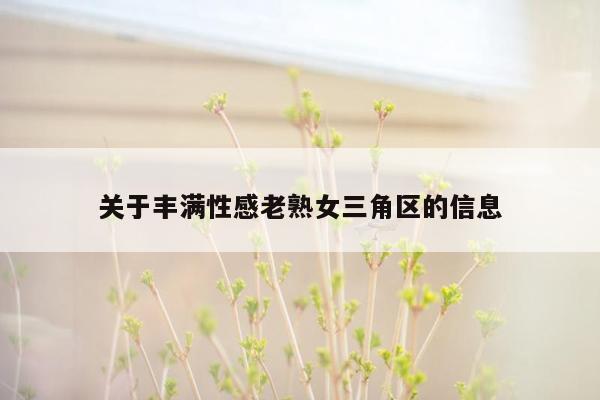 关于丰满性感老熟女三角区的信息