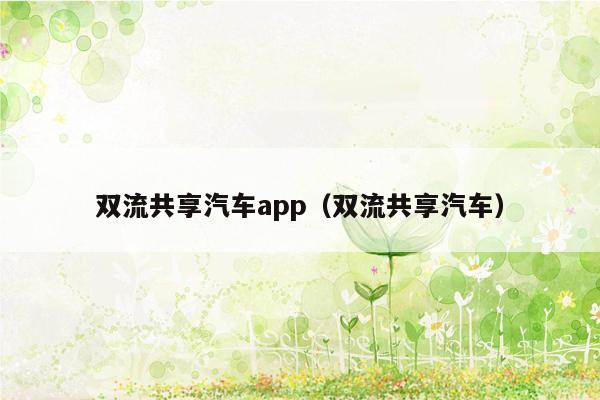 双流共享汽车app（双流共享汽车）