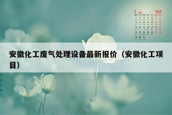 安徽化工废气处理设备最新报价（安徽化工项目）