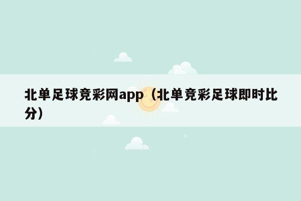 北单足球竞彩网app（北单竞彩足球即时比分）