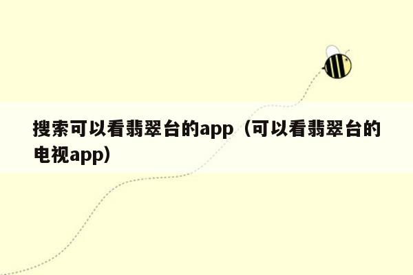 搜索可以看翡翠台的app（可以看翡翠台的电视app）