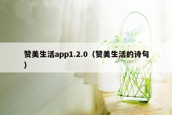 赞美生活app1.2.0（赞美生活的诗句）