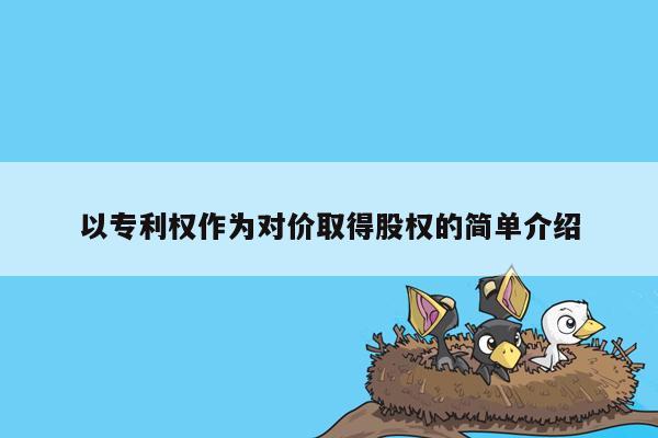 以专利权作为对价取得股权的简单介绍