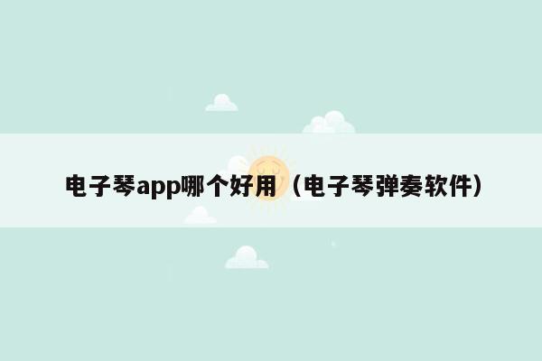 电子琴app哪个好用（电子琴弹奏软件）