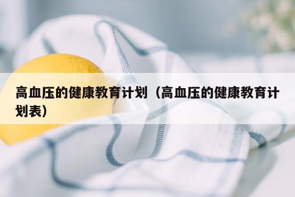 高血压的健康教育计划（高血压的健康教育计划表）