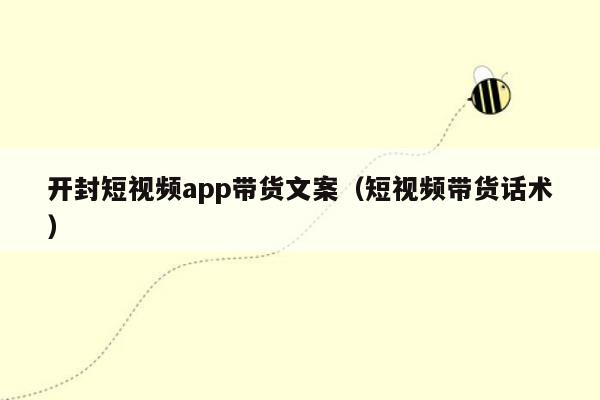 开封短视频app带货文案（短视频带货话术）