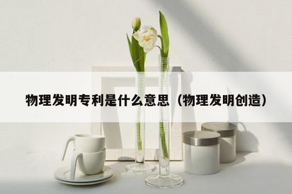 物理发明专利是什么意思（物理发明创造）