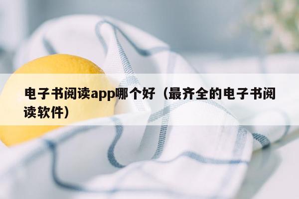 电子书阅读app哪个好（最齐全的电子书阅读软件）