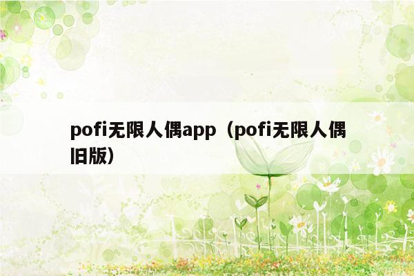 pofi无限人偶app（pofi无限人偶旧版）