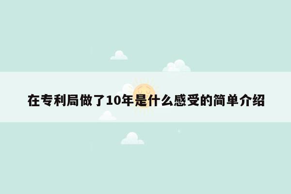 在专利局做了10年是什么感受的简单介绍