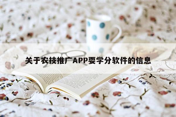 关于农技推广APP耍学分软件的信息