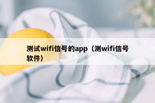 测试wifi信号的app（测wifi信号软件）