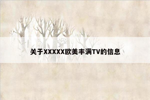 关于XXXXX欧美丰满TV的信息