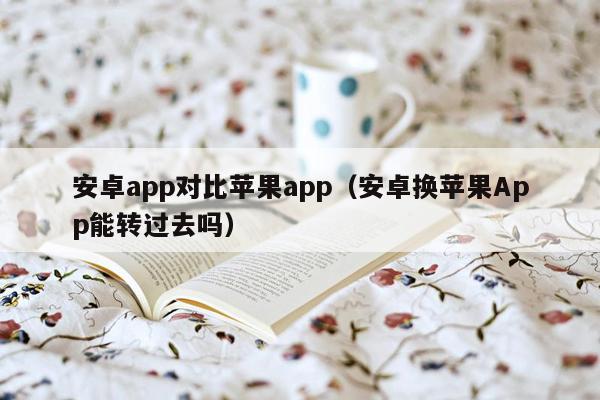 安卓app对比苹果app（安卓换苹果App能转过去吗）