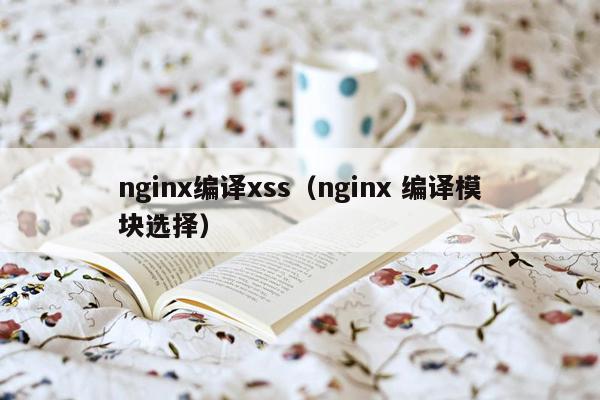 nginx编译xss（nginx 编译模块选择）