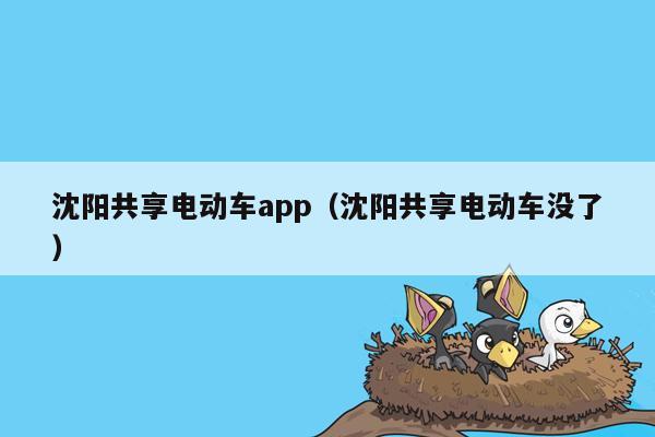 沈阳共享电动车app（沈阳共享电动车没了）