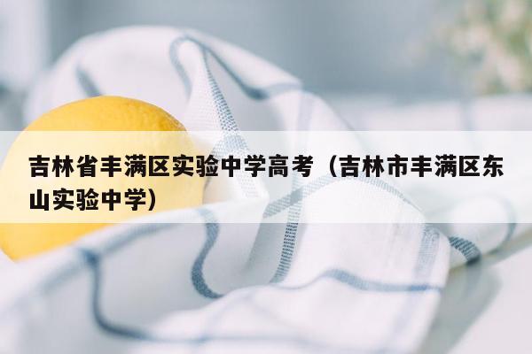 吉林省丰满区实验中学高考（吉林市丰满区东山实验中学）