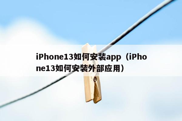 iPhone13如何安装app（iPhone13如何安装外部应用）