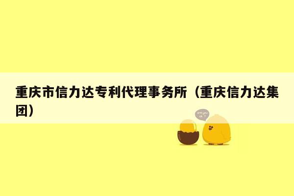 重庆市信力达专利代理事务所（重庆信力达集团）