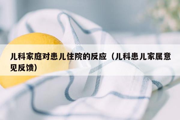 儿科家庭对患儿住院的反应（儿科患儿家属意见反馈）